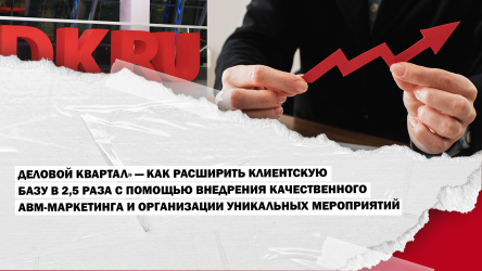 «Деловой квартал» — как расширить клиентскую базу в 2,5 раза с помощью внедрения качественного ABM-маркетинга и организации уникальных мероприятий».