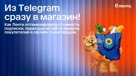 Из Telegram сразу в магазин! Как Лента оптимизировала стоимость подписки, перехода на сайт и привела покупателей в офлайн точки продаж