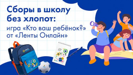 Сборы в школу без хлопот: игра «Кто ваш ребёнок?» от «Ленты Онлайн»